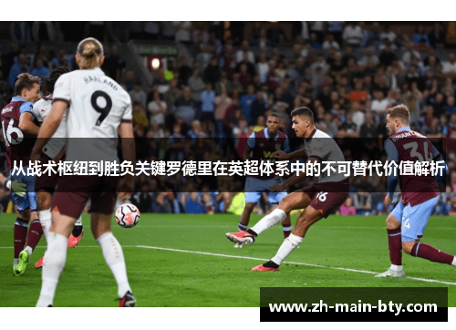 从战术枢纽到胜负关键罗德里在英超体系中的不可替代价值解析