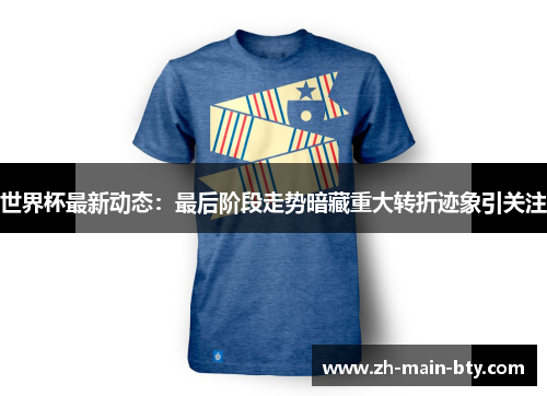世界杯最新动态:最后阶段走势暗藏重大转折迹象引关注 世界杯最新动态:最后阶段走势暗藏重大转折迹象引关注