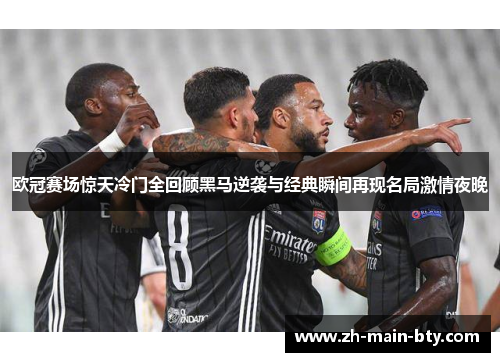 欧冠赛场惊天冷门全回顾黑马逆袭与经典瞬间再现名局激情夜晚 欧冠赛场惊天冷门全回顾黑马逆袭与经典瞬间再现名局激情夜晚