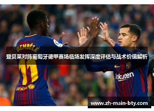 登贝莱对阵葡萄牙德甲赛场临场发挥深度评估与战术价值解析