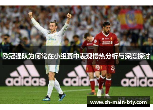 欧冠强队为何常在小组赛中表现慢热分析与深度探讨