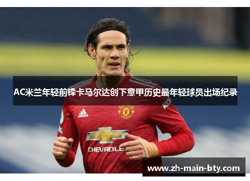 AC米兰年轻前锋卡马尔达创下意甲历史最年轻球员出场纪录