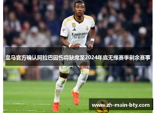 皇马官方确认阿拉巴因伤将缺席至2024年底无缘赛季剩余赛事