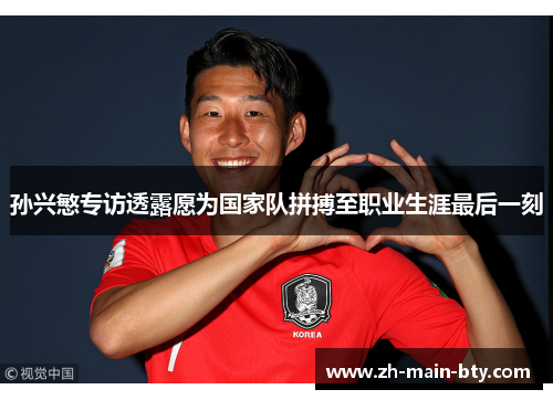 孙兴慜专访透露愿为国家队拼搏至职业生涯最后一刻