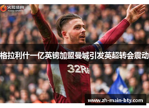 格拉利什一亿英镑加盟曼城引发英超转会震动