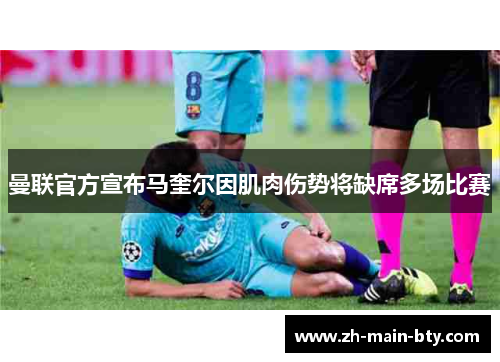 曼联官方宣布马奎尔因肌肉伤势将缺席多场比赛