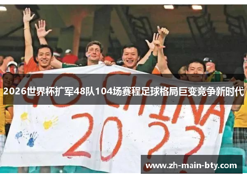 2026世界杯扩军48队104场赛程足球格局巨变竞争新时代