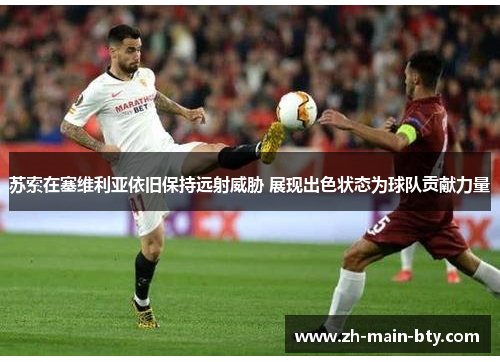 苏索在塞维利亚依旧保持远射威胁 展现出色状态为球队贡献力量