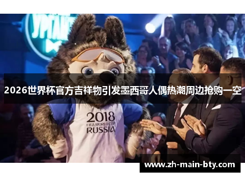 2026世界杯官方吉祥物引发墨西哥人偶热潮周边抢购一空 2026世界杯官方吉祥物引发墨西哥人偶热潮周边抢购一空