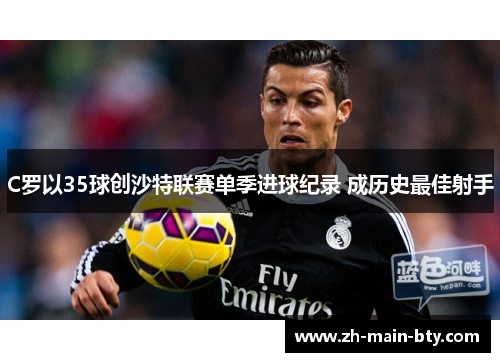 C罗以35球创沙特联赛单季进球纪录 成历史最佳射手 C罗以35球创沙特联赛单季进球纪录 成历史最佳射手