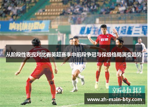 从阶段性表现对比看英超赛季中前段争冠与保级格局演变趋势