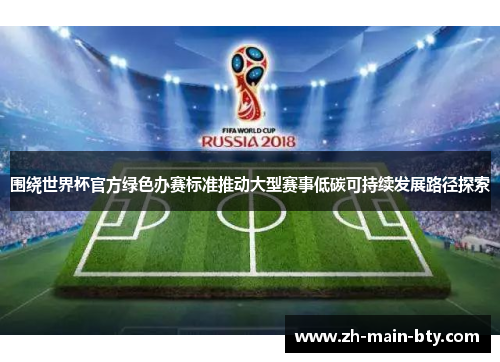 围绕世界杯官方绿色办赛标准推动大型赛事低碳可持续发展路径探索