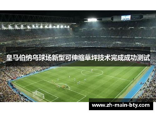 皇马伯纳乌球场新型可伸缩草坪技术完成成功测试 皇马伯纳乌球场新型可伸缩草坪技术完成成功测试