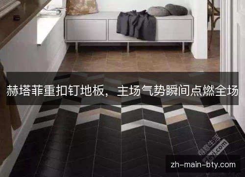 赫塔菲重扣钉地板,主场气势瞬间点燃全场 赫塔菲重扣钉地板,主场气势瞬间点燃全场