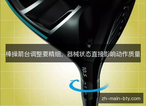 棒操箭台调整要精细,器械状态直接影响动作质量 棒操箭台调整要精细,器械状态直接影响动作质量