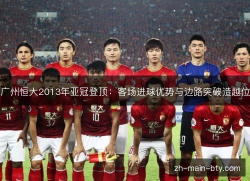 广州恒大2013年亚冠登顶:客场进球优势与边路突破造越位 广州恒大2013年亚冠登顶:客场进球优势与边路突破造越位